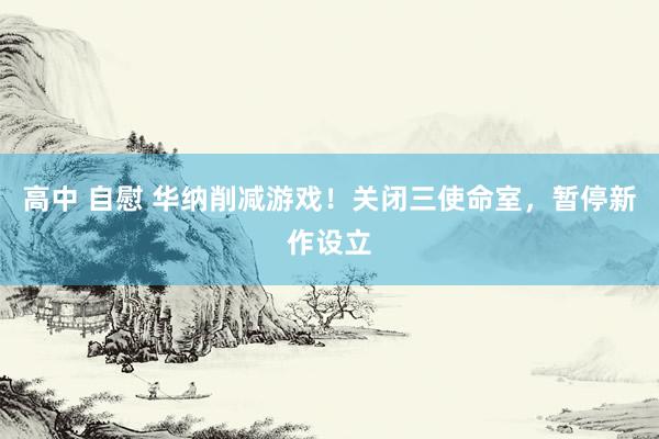 高中 自慰 华纳削减游戏！关闭三使命室，暂停新作设立